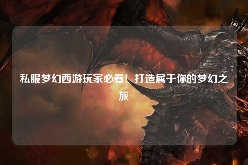 私服梦幻西游玩家必看!打造属于你的梦幻之旅