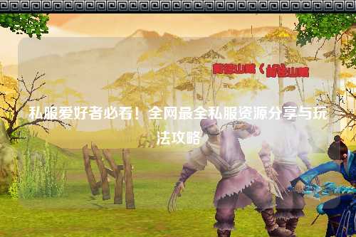 私服爱好者必看!全网最全私服资源分享与玩法攻略