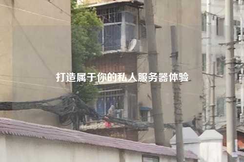 打造属于你的私人服务器体验