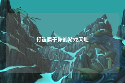 打造属于你的游戏天地