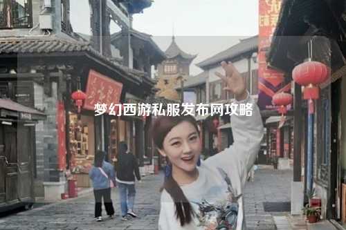梦幻西游私服发布网攻略