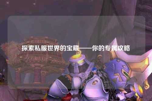 探索私服世界的宝藏——你的专属攻略