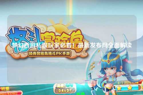 梦幻西游私服玩家必看!最新发布网全面解读