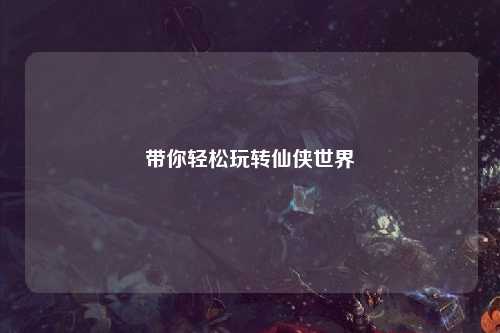 带你轻松玩转仙侠世界