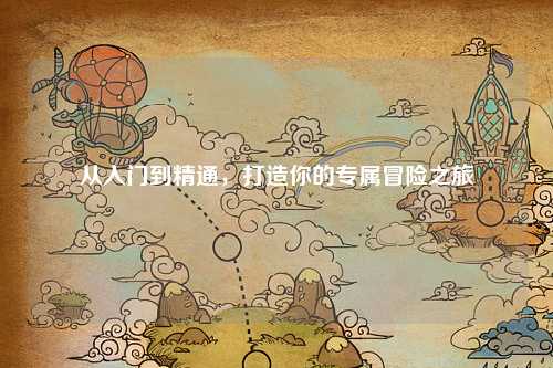 从入门到精通，打造你的专属冒险之旅