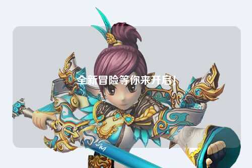 全新冒险等你来开启！