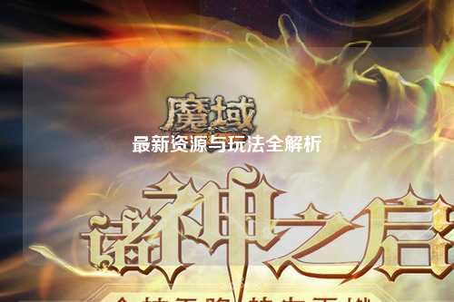 最新资源与玩法全解析