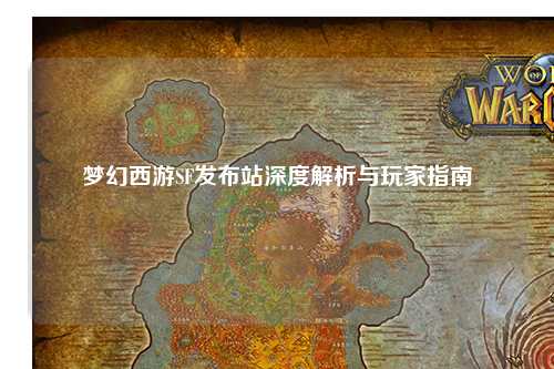 梦幻西游SF发布站深度解析与玩家指南