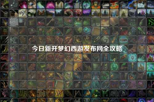 今日新开梦幻西游发布网全攻略