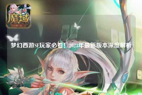 梦幻西游SF玩家必看！2023年最新版本深度解析