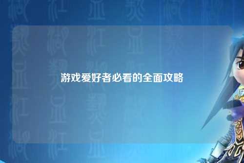 游戏爱好者必看的全面攻略