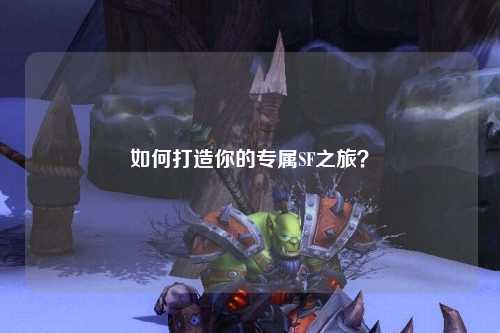 如何打造你的专属SF之旅？