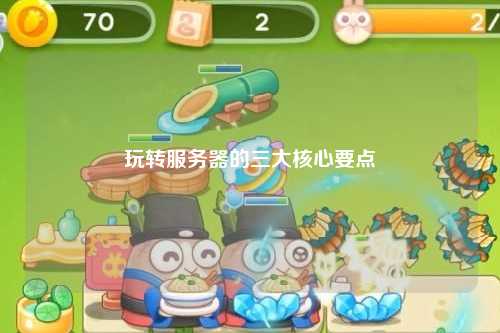 玩转服务器的三大核心要点