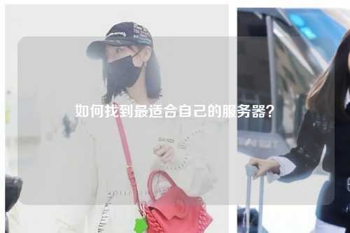 如何找到最适合自己的服务器？