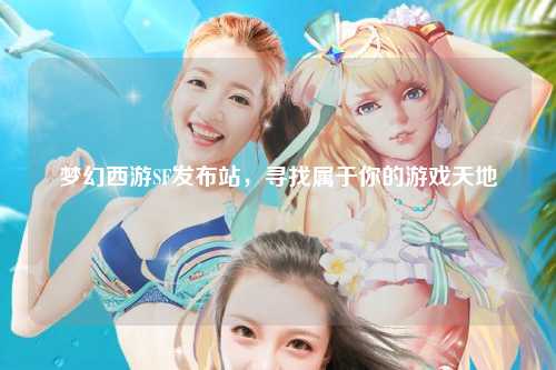 梦幻西游SF发布站，寻找属于你的游戏天地