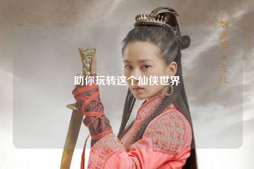 助你玩转这个仙侠世界