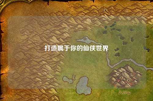 打造属于你的仙侠世界