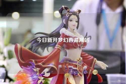 今日新开梦幻西游网站