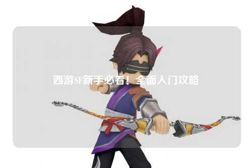 西游SF新手必看！全面入门攻略