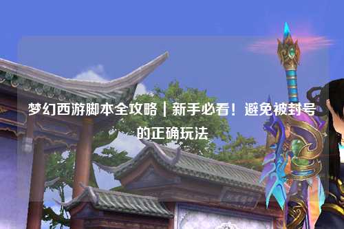 梦幻西游脚本全攻略｜新手必看！避免被封号的正确玩法