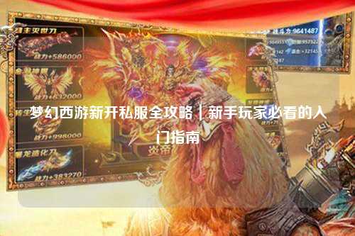 梦幻西游新开私服全攻略｜新手玩家必看的入门指南