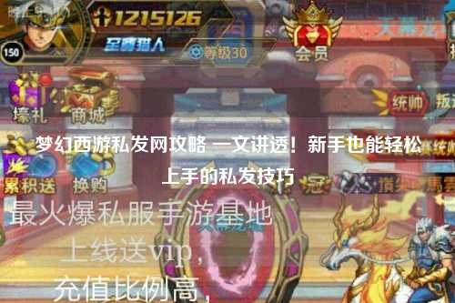梦幻西游私发网攻略 一文讲透！新手也能轻松上手的私发技巧